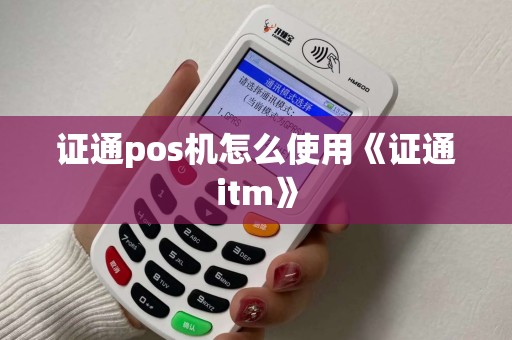 证通pos机怎么使用《证通itm》 证通pos机怎么使用《证通itm》