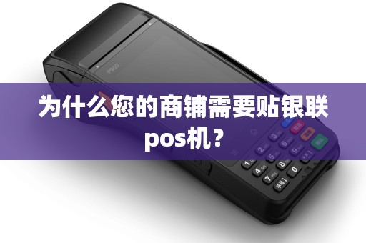 为什么您的商铺需要贴银联pos机? 为什么您的商铺需要贴银联pos机?