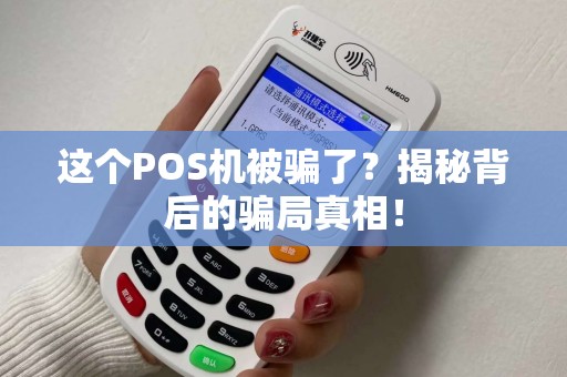 这个POS机被骗了？揭秘背后的骗局真相！