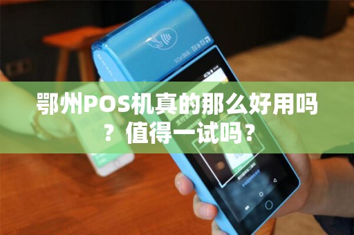 鄂州POS机真的那么好用吗?值得一试吗? 鄂州POS机真的那么好用吗?值得一试吗?