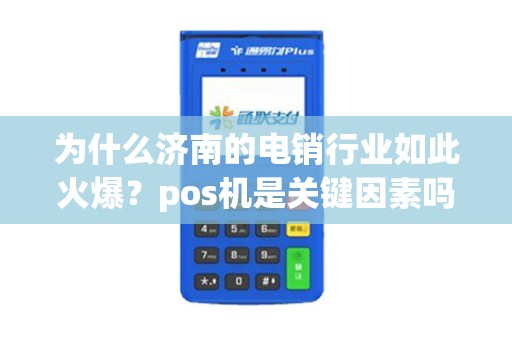 为什么济南的电销行业如此火爆？pos机是关键因素吗？