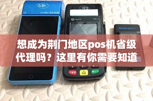想成为荆门地区pos机省级代理吗？这里有你需要知道的所有信息！