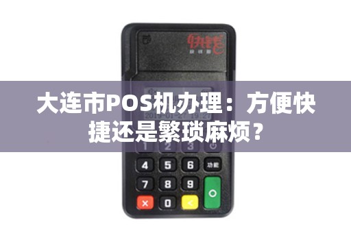 大连市POS机办理：方便快捷还是繁琐麻烦？