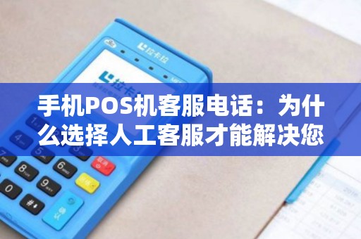 手机POS机客服电话:为什么选择人工客服才能解决您的问题? 手机POS机客服电话:为什么选择人工客服才能解决您的问题?
