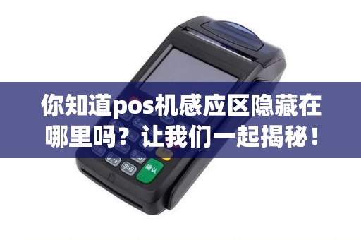 你知道pos机感应区隐藏在哪里吗？让我们一起揭秘！