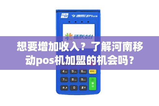 想要增加收入?了解河南移动pos机加盟的机会吗? 想要增加收入?了解河南移动pos机加盟的机会吗?