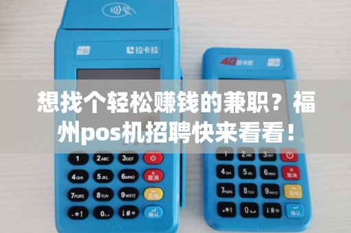 想找个轻松赚钱的兼职？福州pos机招聘快来看看！