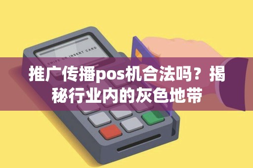 推广传播pos机合法吗?揭秘行业内的灰色地带 推广传播pos机合法吗?揭秘行业内的灰色地带