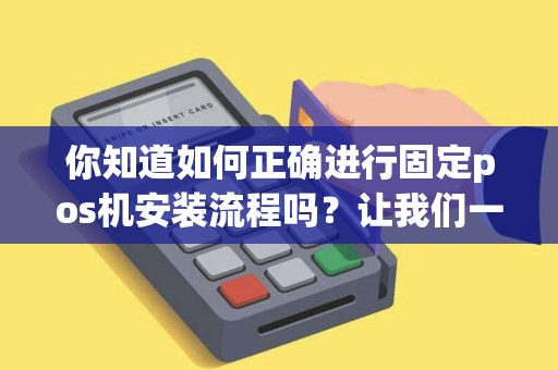 你知道如何正确进行固定pos机安装流程吗?让我们一起来探讨吧! 你知道如何正确进行固定pos机安装流程吗?让我们一起来探讨吧!