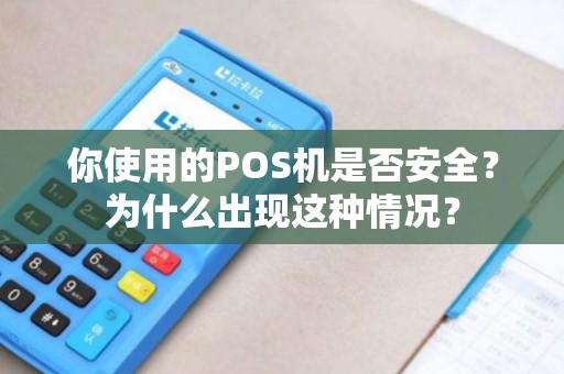 你使用的POS机是否安全?为什么出现这种情况? 你使用的POS机是否安全?为什么出现这种情况?
