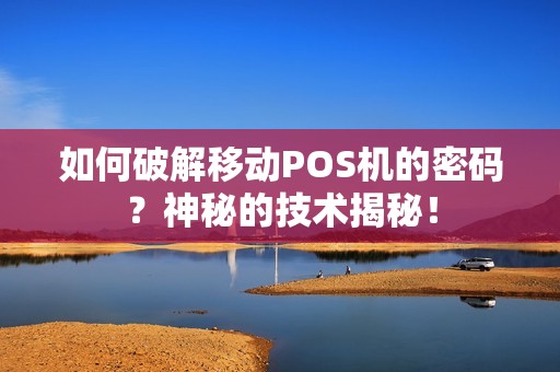 如何破解移动POS机的密码？神秘的技术揭秘！