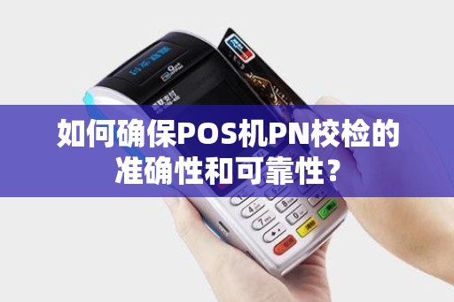 如何确保POS机PN校检的准确性和可靠性？
