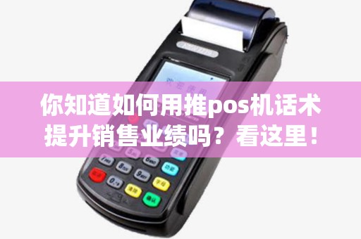 你知道如何用推pos机话术提升销售业绩吗?看这里! 你知道如何用推pos机话术提升销售业绩吗?看这里!