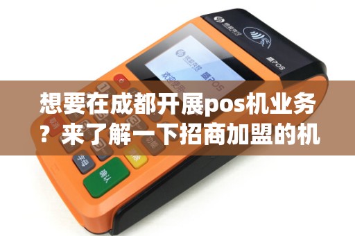 想要在成都开展pos机业务?来了解一下招商加盟的机会吧! 想要在成都开展pos机业务?来了解一下招商加盟的机会吧!