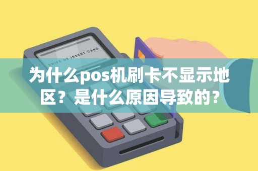 为什么pos机刷卡不显示地区?是什么原因导致的? 为什么pos机刷卡不显示地区?是什么原因导致的?
