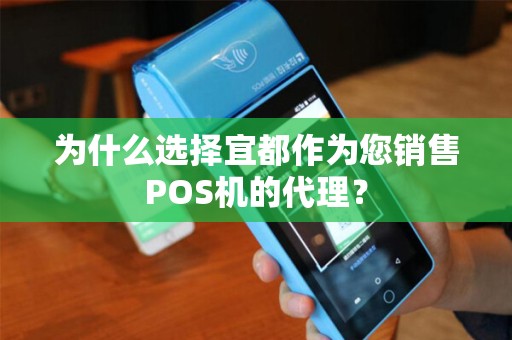 为什么选择宜都作为您销售POS机的代理? 为什么选择宜都作为您销售POS机的代理?
