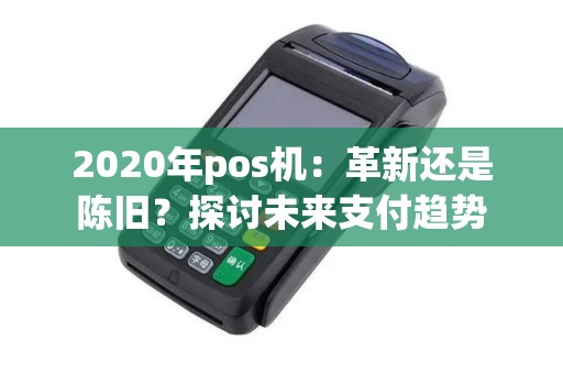 2020年pos机：革新还是陈旧？探讨未来支付趋势