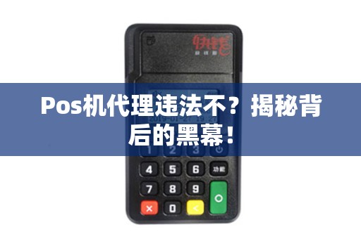 Pos机代理违法不?揭秘背后的黑幕! Pos机代理违法不?揭秘背后的黑幕!
