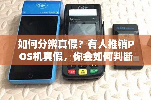 如何分辨真假?有人推销POS机真假,你会如何判断? 如何分辨真假?有人推销POS机真假,你会如何判断?