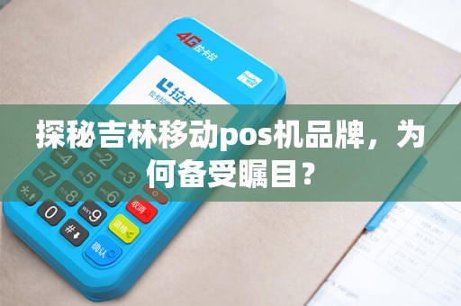 探秘吉林移动pos机品牌,为何备受瞩目? 探秘吉林移动pos机品牌,为何备受瞩目?