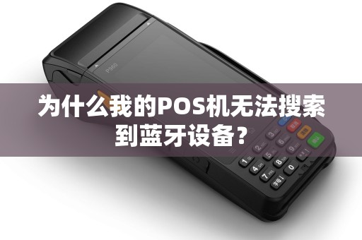 为什么我的POS机无法搜索到蓝牙设备? 为什么我的POS机无法搜索到蓝牙设备?