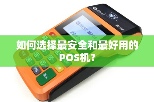 如何选择最安全和最好用的POS机? 如何选择最安全和最好用的POS机?