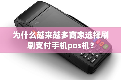 为什么越来越多商家选择刷刷支付手机pos机? 为什么越来越多商家选择刷刷支付手机pos机?
