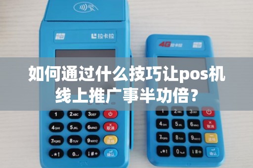 如何通过什么技巧让pos机线上推广事半功倍? 如何通过什么技巧让pos机线上推广事半功倍?