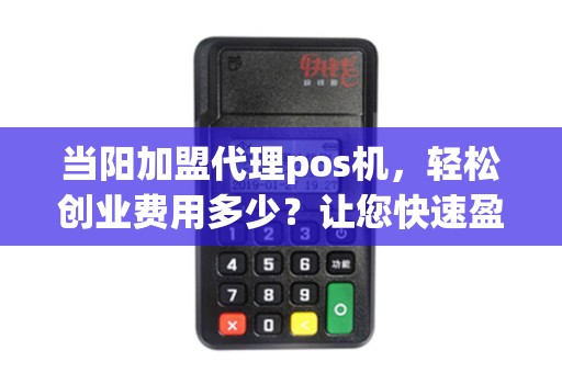 当阳加盟代理pos机,轻松创业费用多少?让您快速盈利! 当阳加盟代理pos机,轻松创业费用多少?让您快速盈利!