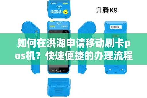 如何在洪湖申请移动刷卡pos机?快速便捷的办理流程分享! 如何在洪湖申请移动刷卡pos机?快速便捷的办理流程分享!