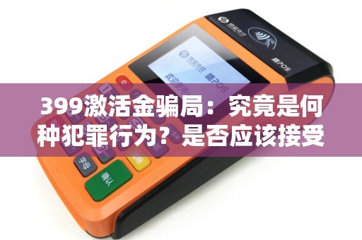 399激活金骗局:究竟是何种犯罪行为?是否应该接受法律制裁? 399激活金骗局:究竟是何种犯罪行为?是否应该接受法律制裁?