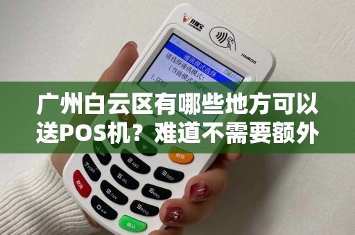 广州白云区有哪些地方可以送POS机?难道不需要额外费用吗? 广州白云区有哪些地方可以送POS机?难道不需要额外费用吗?