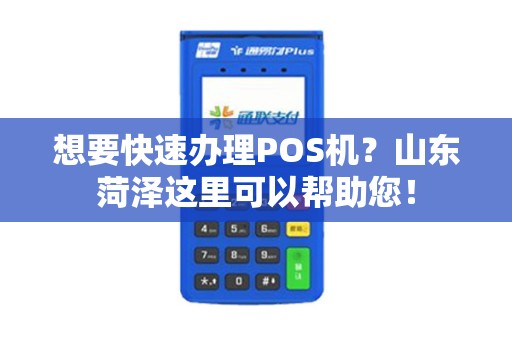 想要快速办理POS机?山东菏泽这里可以帮助您! 想要快速办理POS机?山东菏泽这里可以帮助您!