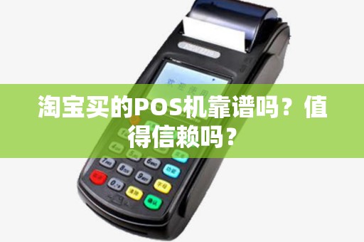 淘宝买的POS机靠谱吗?值得信赖吗? 淘宝买的POS机靠谱吗?值得信赖吗?