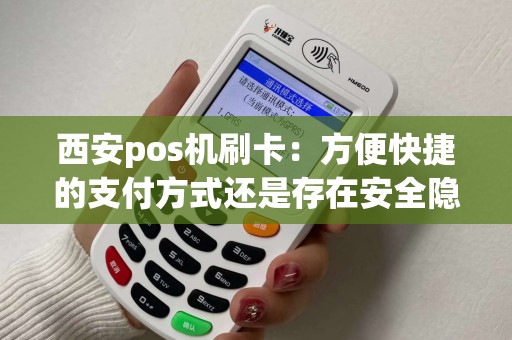 西安pos机刷卡:方便快捷的支付方式还是存在安全隐患? 西安pos机刷卡:方便快捷的支付方式还是存在安全隐患?