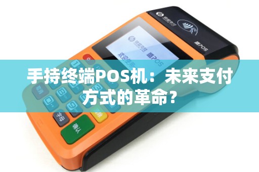 手持终端POS机:未来支付方式的革命? 手持终端POS机:未来支付方式的革命?