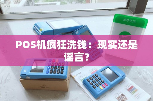 POS机疯狂洗钱:现实还是谣言? POS机疯狂洗钱:现实还是谣言?