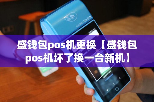 盛钱包pos机更换【盛钱包pos机坏了换一台新机】 盛钱包pos机更换【盛钱包pos机坏了换一台新机】