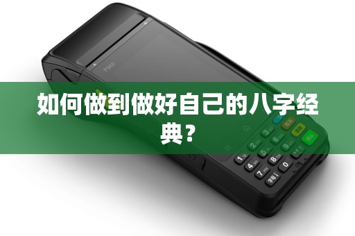 如何做到做好自己的八字经典? 如何做到做好自己的八字经典?