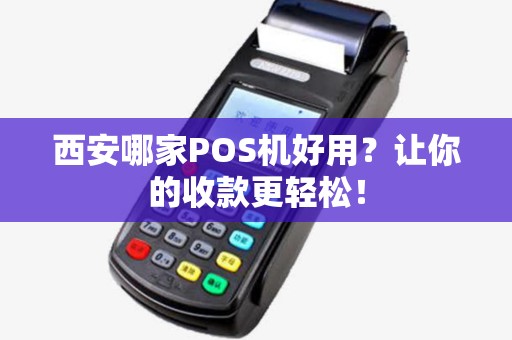西安哪家POS机好用?让你的收款更轻松! 西安哪家POS机好用?让你的收款更轻松!
