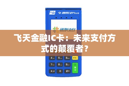 飞天金融IC卡:未来支付方式的颠覆者? 飞天金融IC卡:未来支付方式的颠覆者?