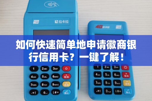如何快速简单地申请徽商银行信用卡?一键了解! 如何快速简单地申请徽商银行信用卡?一键了解!