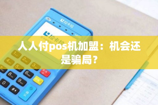 人人付pos机加盟:机会还是骗局? 人人付pos机加盟:机会还是骗局?