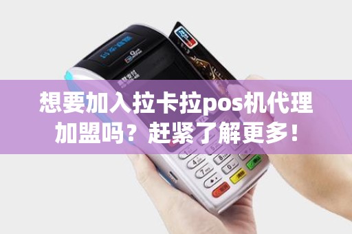 想要加入拉卡拉pos机代理加盟吗?赶紧了解更多! 想要加入拉卡拉pos机代理加盟吗?赶紧了解更多!