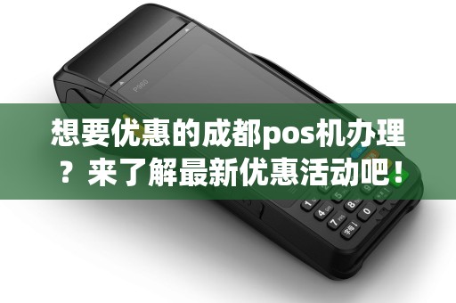 想要优惠的成都pos机办理?来了解最新优惠活动吧! 想要优惠的成都pos机办理?来了解最新优惠活动吧!