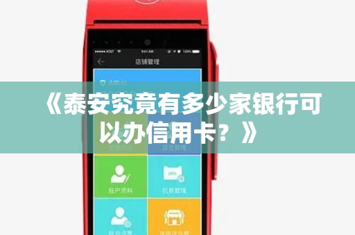 《泰安究竟有多少家银行可以办信用卡?》 《泰安究竟有多少家银行可以办信用卡?》