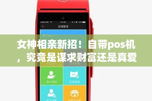 女神相亲新招！自带pos机，究竟是谋求财富还是真爱？