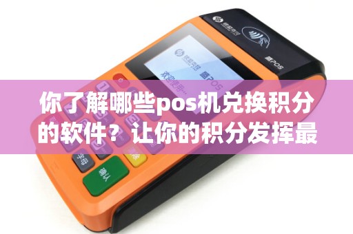 你了解哪些pos机兑换积分的软件？让你的积分发挥最大价值！