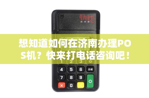 想知道如何在济南办理POS机?快来打电话咨询吧! 想知道如何在济南办理POS机?快来打电话咨询吧!