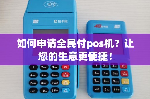 如何申请全民付pos机?让您的生意更便捷! 如何申请全民付pos机?让您的生意更便捷!